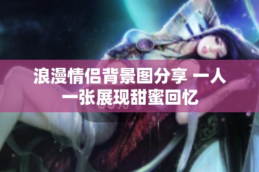浪漫情侣背景图分享 一人一张展现甜蜜回忆