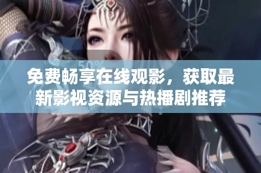 免费畅享在线观影，获取最新影视资源与热播剧推荐