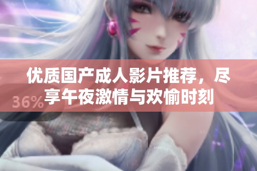 优质国产成人影片推荐，尽享午夜激情与欢愉时刻