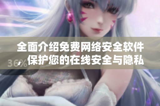 全面介绍免费网络安全软件，保护您的在线安全与隐私