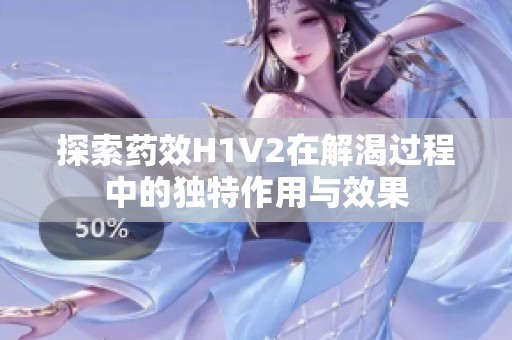 探索药效H1V2在解渴过程中的独特作用与效果