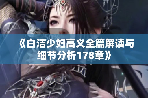 《白洁少妇高义全篇解读与细节分析178章》