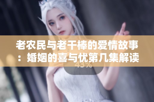 老农民与老干棒的爱情故事：婚姻的喜与忧第几集解读
