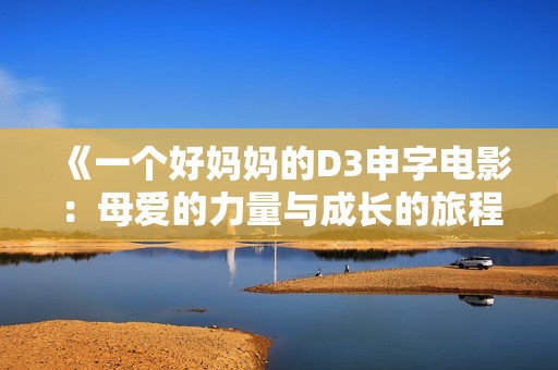 《一个好妈妈的D3申字电影：母爱的力量与成长的旅程》
