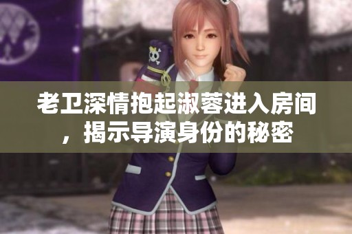 老卫深情抱起淑蓉进入房间，揭示导演身份的秘密