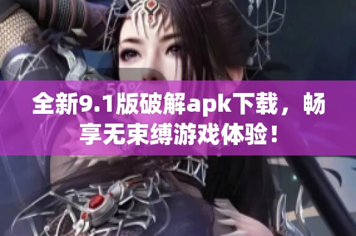 全新9.1版破解apk下载，畅享无束缚游戏体验！