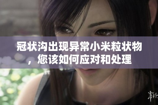 冠状沟出现异常小米粒状物，您该如何应对和处理
