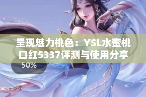 呈现魅力桃色：YSL水蜜桃口红5337评测与使用分享