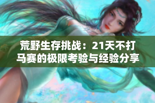 荒野生存挑战：21天不打马赛的极限考验与经验分享