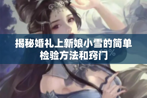 揭秘婚礼上新娘小雪的简单检验方法和窍门