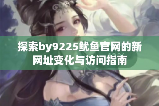探索by9225鱿鱼官网的新网址变化与访问指南