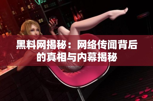 黑料网揭秘：网络传闻背后的真相与内幕揭秘
