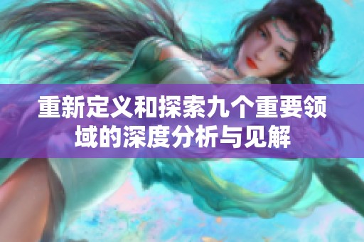 重新定义和探索九个重要领域的深度分析与见解
