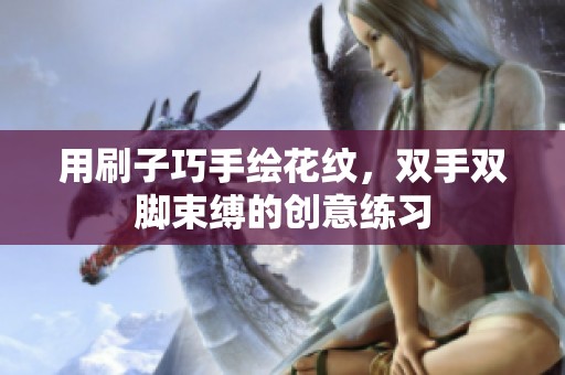 用刷子巧手绘花纹，双手双脚束缚的创意练习