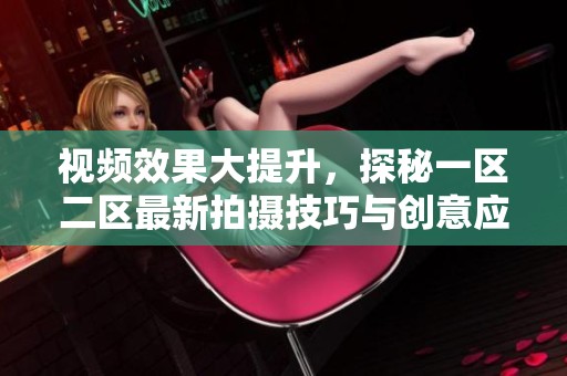 视频效果大提升，探秘一区二区最新拍摄技巧与创意应用