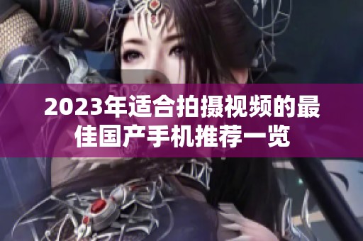 2023年适合拍摄视频的最佳国产手机推荐一览