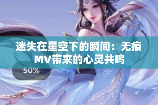 迷失在星空下的瞬间：无痕MV带来的心灵共鸣