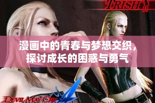 漫画中的青春与梦想交织，探讨成长的困惑与勇气