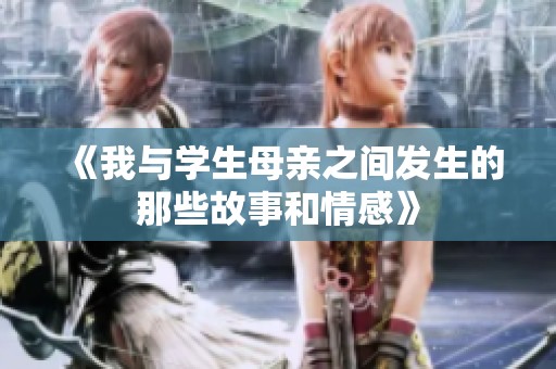 《我与学生母亲之间发生的那些故事和情感》