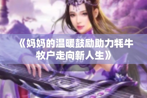 《妈妈的温暖鼓励助力牦牛牧户走向新人生》