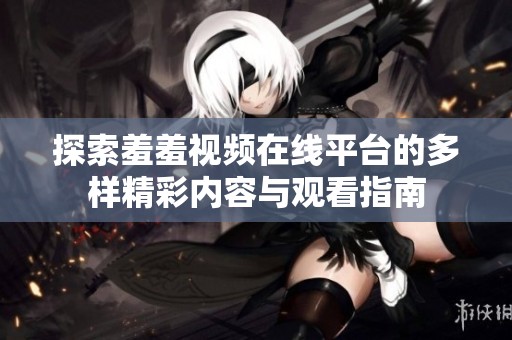 探索羞羞视频在线平台的多样精彩内容与观看指南
