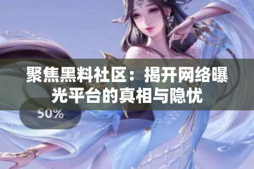 聚焦黑料社区：揭开网络曝光平台的真相与隐忧