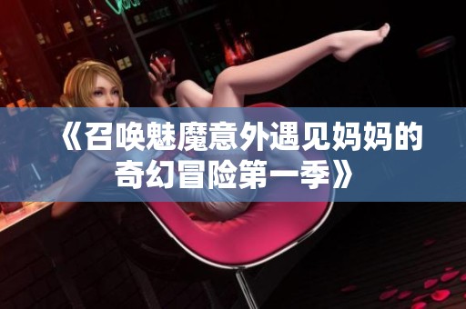 《召唤魅魔意外遇见妈妈的奇幻冒险第一季》