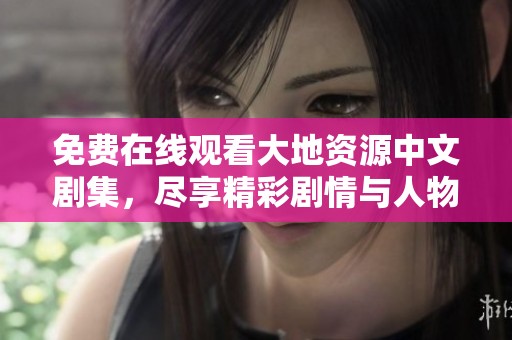 免费在线观看大地资源中文剧集，尽享精彩剧情与人物发展