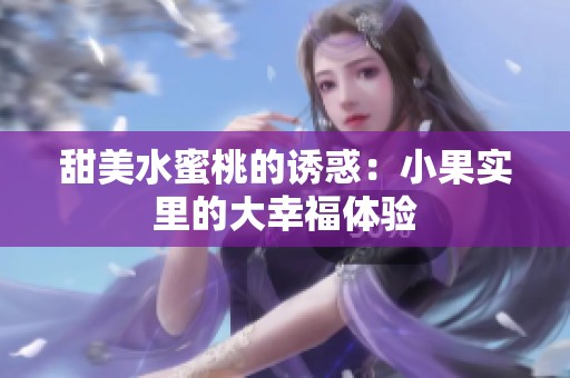 甜美水蜜桃的诱惑：小果实里的大幸福体验