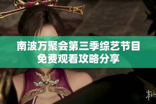 南波万聚会第三季综艺节目免费观看攻略分享