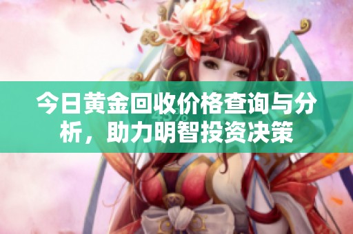 今日黄金回收价格查询与分析，助力明智投资决策
