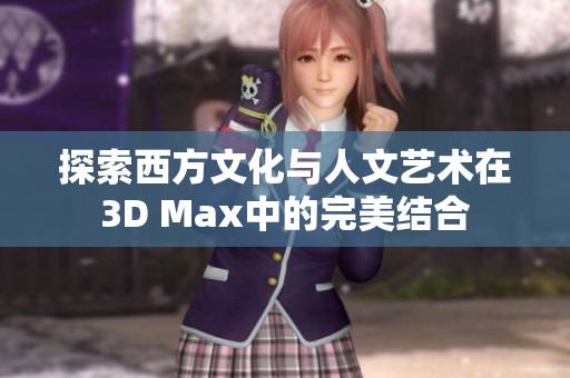 探索西方文化与人文艺术在3D Max中的完美结合