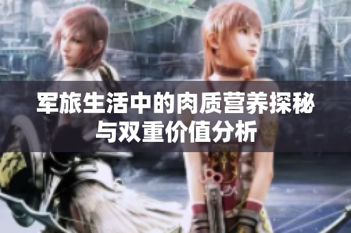 军旅生活中的肉质营养探秘与双重价值分析