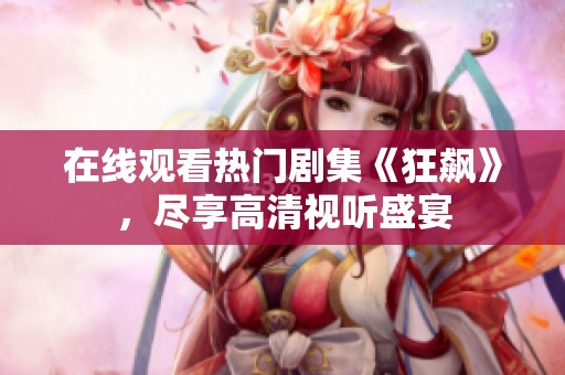 在线观看热门剧集《狂飙》，尽享高清视听盛宴
