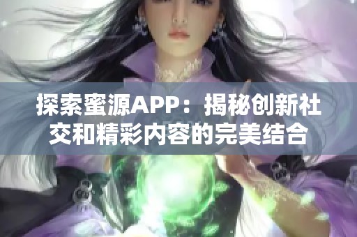 探索蜜源APP：揭秘创新社交和精彩内容的完美结合