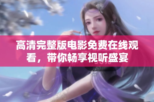 高清完整版电影免费在线观看，带你畅享视听盛宴