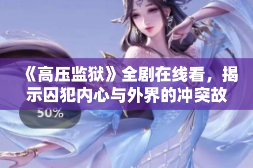 《高压监狱》全剧在线看，揭示囚犯内心与外界的冲突故事