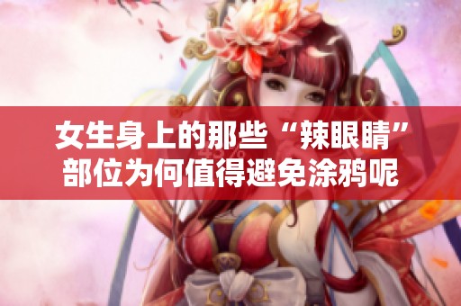女生身上的那些“辣眼睛”部位为何值得避免涂鸦呢