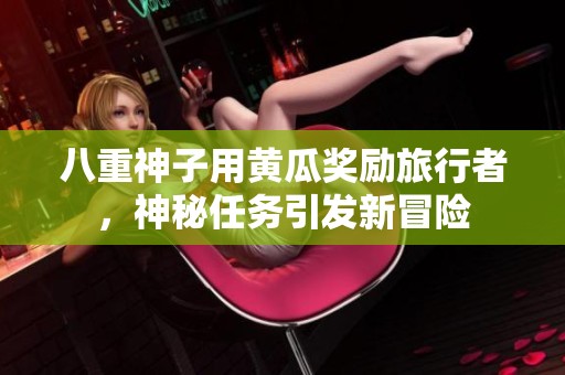 八重神子用黄瓜奖励旅行者，神秘任务引发新冒险