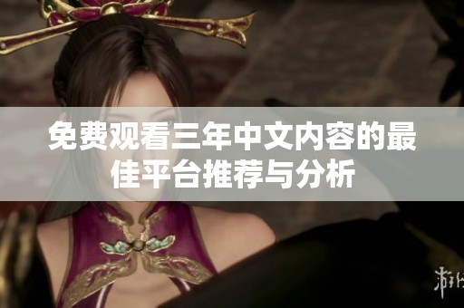免费观看三年中文内容的最佳平台推荐与分析