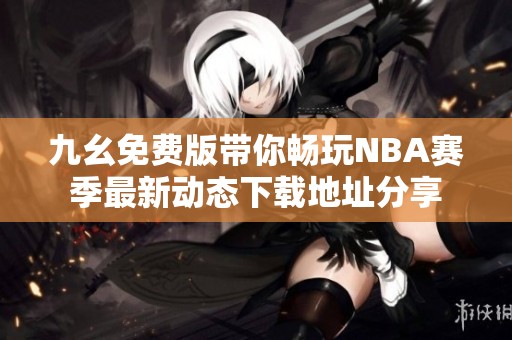 九幺免费版带你畅玩NBA赛季最新动态下载地址分享