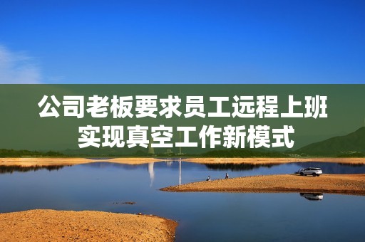 公司老板要求员工远程上班 实现真空工作新模式