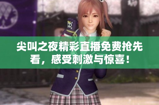 尖叫之夜精彩直播免费抢先看，感受刺激与惊喜！