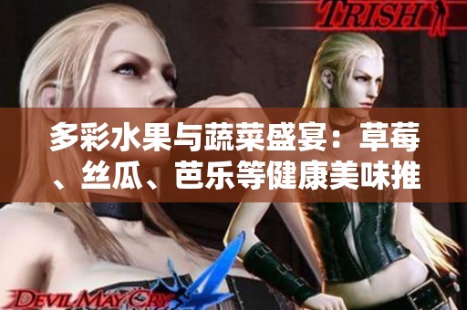 多彩水果与蔬菜盛宴：草莓、丝瓜、芭乐等健康美味推荐2023年