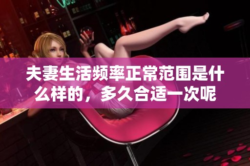 夫妻生活频率正常范围是什么样的，多久合适一次呢