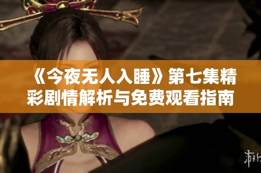 《今夜无人入睡》第七集精彩剧情解析与免费观看指南