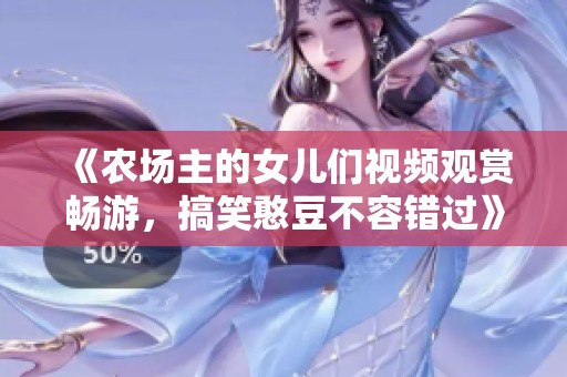 《农场主的女儿们视频观赏畅游，搞笑憨豆不容错过》