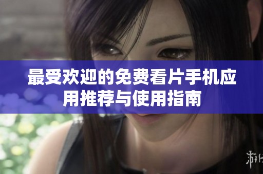 最受欢迎的免费看片手机应用推荐与使用指南