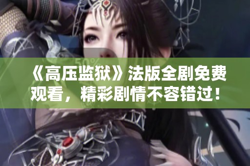 《高压监狱》法版全剧免费观看，精彩剧情不容错过！