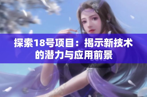 探索18号项目：揭示新技术的潜力与应用前景